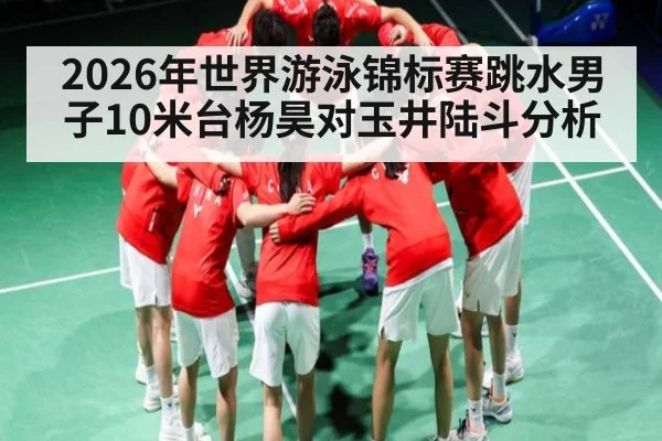 2026年世界游泳锦标赛跳水男子10米台杨昊对玉井陆斗分析 | kaiyun