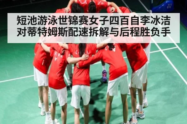 短池游泳世锦赛女子四百自李冰洁对蒂特姆斯配速拆解与后程胜负手